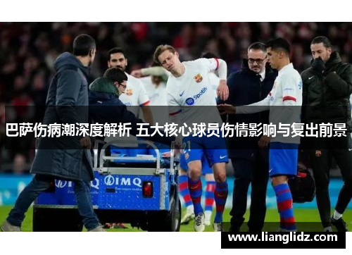 巴萨伤病潮深度解析 五大核心球员伤情影响与复出前景